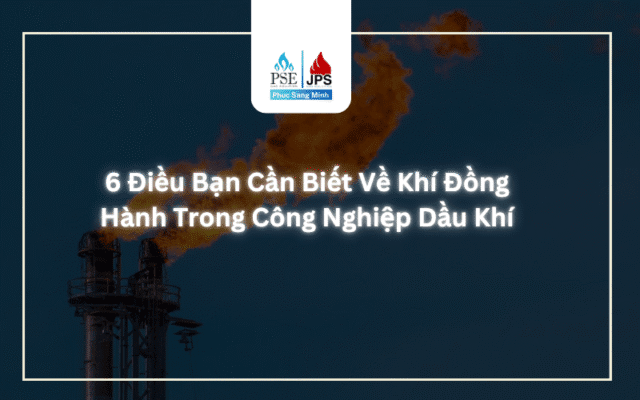 6 Điều Bạn Cần Biết Về Khí Đồng Hành Trong Công Nghiệp Dầu Khí