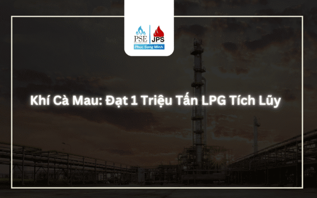 Khí Cà Mau: Đạt 1 Triệu Tấn LPG Tích Lũy